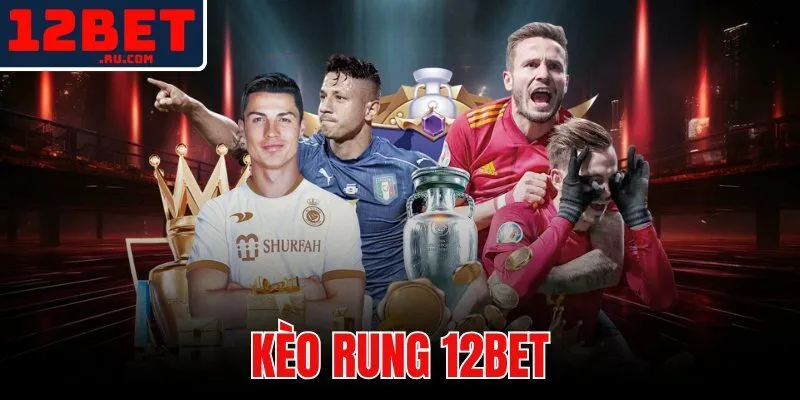 Kèo Rung 12BET - Nhận 5 Tín Hiệu Sân Trước Khi Tỷ Lệ Trượt 1 kèo rung 12BET